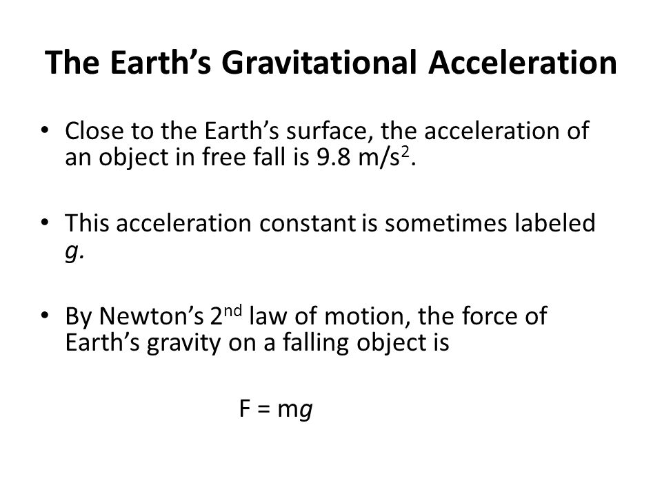 The Earth’s Gravitational Acceleration Close to the Earth’s surface, the acceleration of an object in free fall is 9.8 m/s 2.