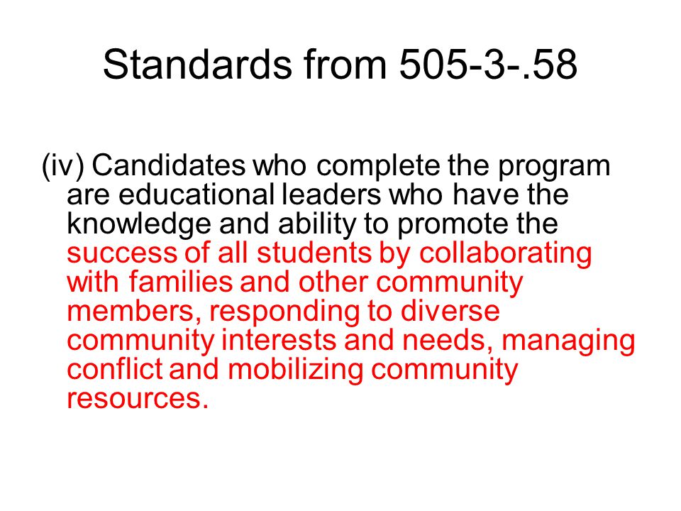 Standards from (iv) Candidates who complete the program are educational leaders who have the knowledge and ability to promote the success of all students by collaborating with families and other community members, responding to diverse community interests and needs, managing conflict and mobilizing community resources.