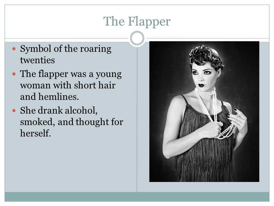 The Flapper Symbol of the roaring twenties The flapper was a young woman with short hair and hemlines.