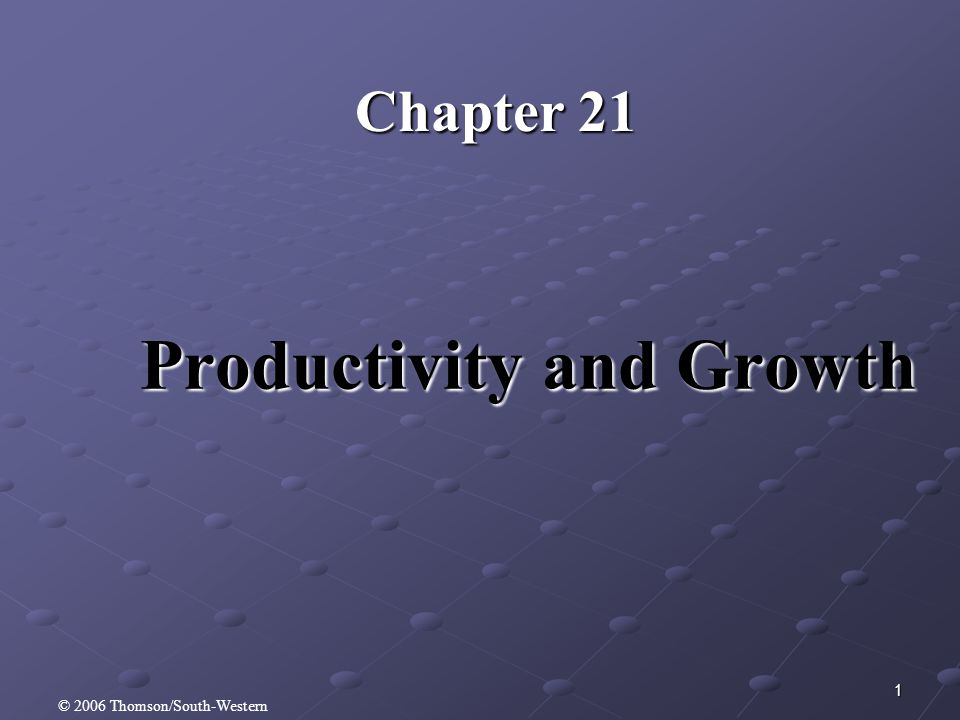 1 Productivity and Growth Chapter 21 © 2006 Thomson/South-Western