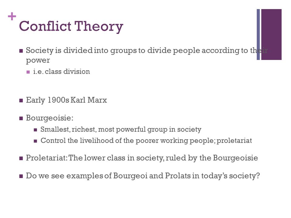 + Conflict Theory Society is divided into groups to divide people according to their power i.e.