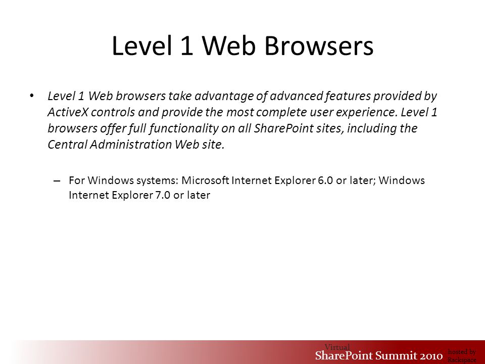 Virtual SharePoint Summit 2010 hosted by Rackspace Level 1 Web Browsers Level 1 Web browsers take advantage of advanced features provided by ActiveX controls and provide the most complete user experience.
