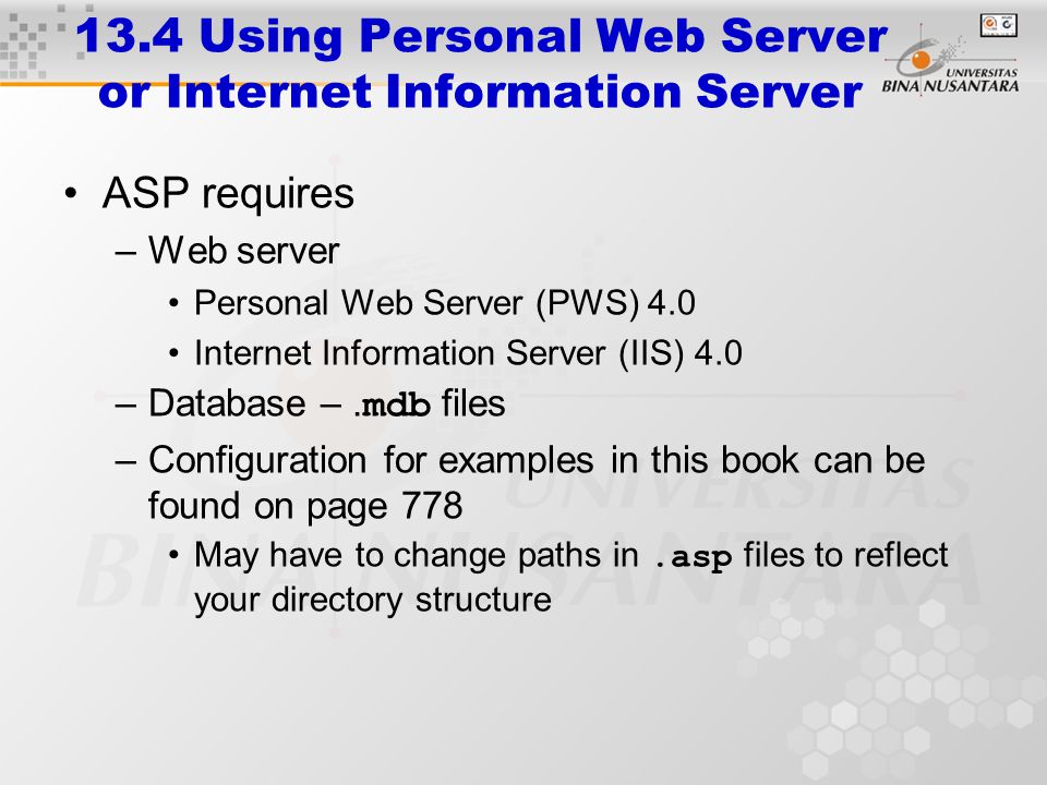 13.4 Using Personal Web Server or Internet Information Server ASP requires –Web server Personal Web Server (PWS) 4.0 Internet Information Server (IIS) 4.0 –Database –.