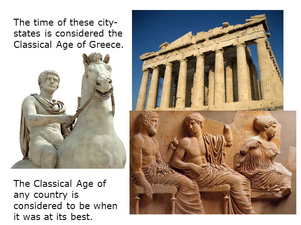 The time of these city- states is considered the Classical Age of Greece.