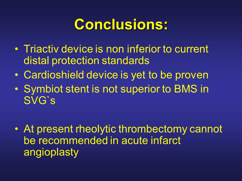 Conclusions: Triactiv device is non inferior to current distal protection standards Cardioshield device is yet to be proven Symbiot stent is not superior to BMS in SVG`s At present rheolytic thrombectomy cannot be recommended in acute infarct angioplasty