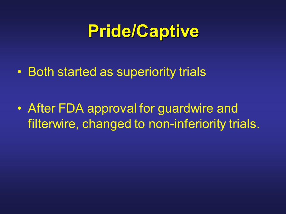 Pride/Captive Both started as superiority trials After FDA approval for guardwire and filterwire, changed to non-inferiority trials.
