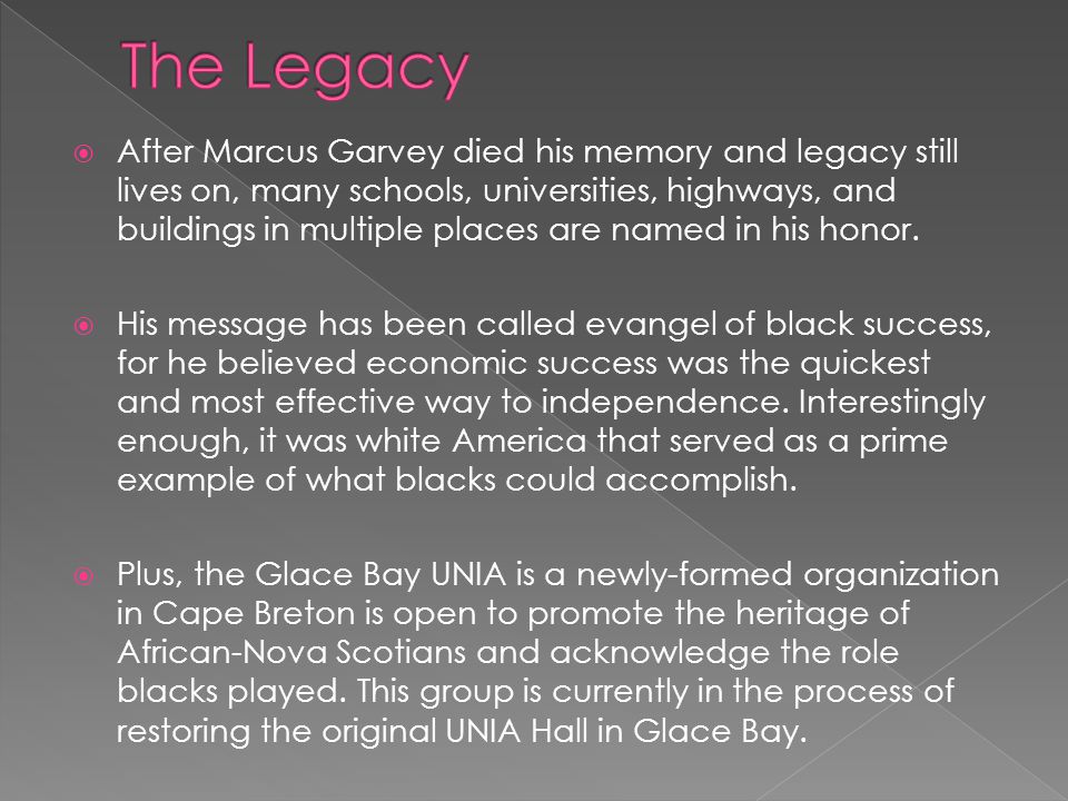  After Marcus Garvey died his memory and legacy still lives on, many schools, universities, highways, and buildings in multiple places are named in his honor.