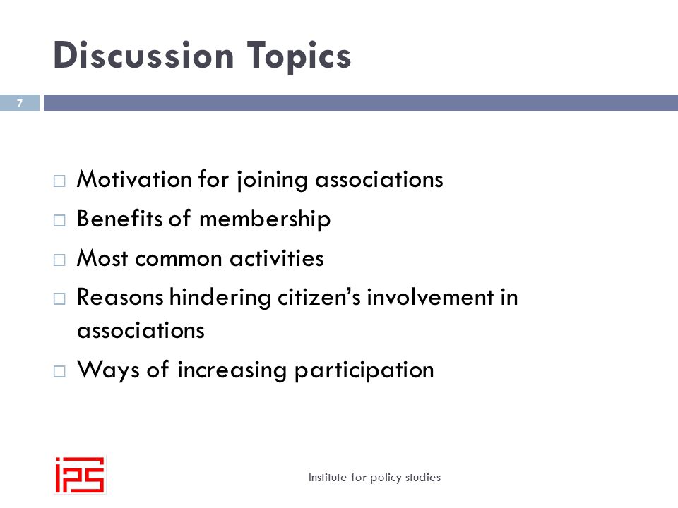 Discussion Topics Institute for policy studies 7  Motivation for joining associations  Benefits of membership  Most common activities  Reasons hindering citizen’s involvement in associations  Ways of increasing participation