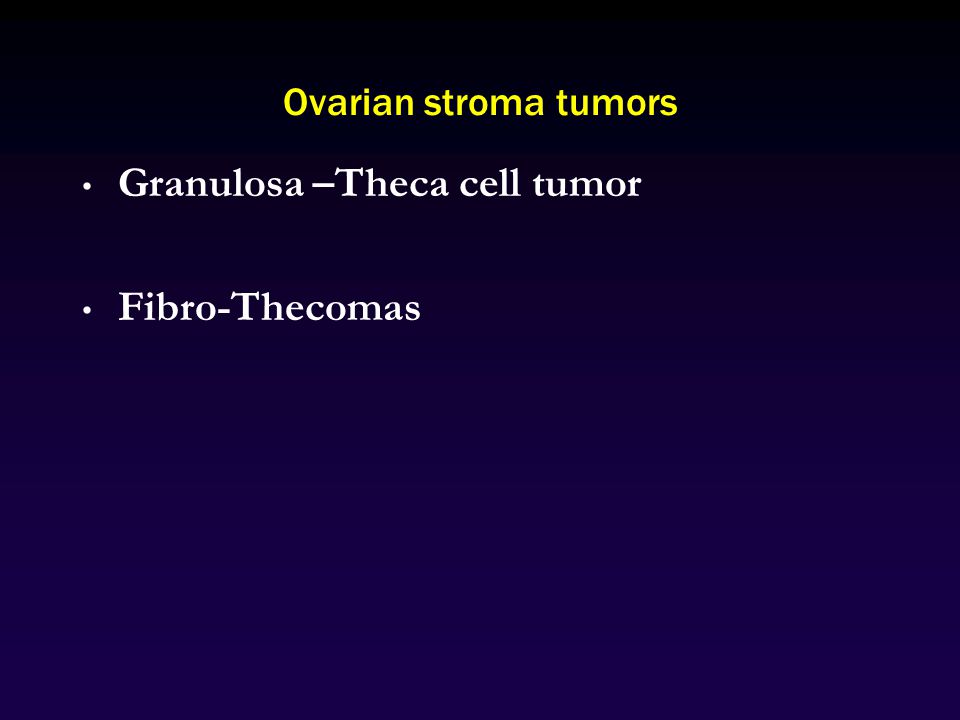 Ovarian stroma tumors Granulosa –Theca cell tumor Fibro-Thecomas