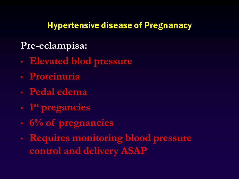 Hypertensive disease of Pregnanacy Pre-eclampisa: Elevated blod pressure Proteinuria Pedal edema 1 st pregancies 6% of pregnancies Requires monitoring blood pressure control and delivery ASAP