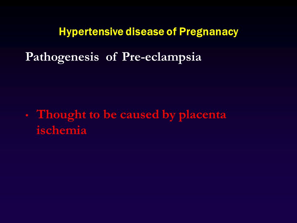 Hypertensive disease of Pregnanacy Pathogenesis of Pre-eclampsia Thought to be caused by placenta ischemia