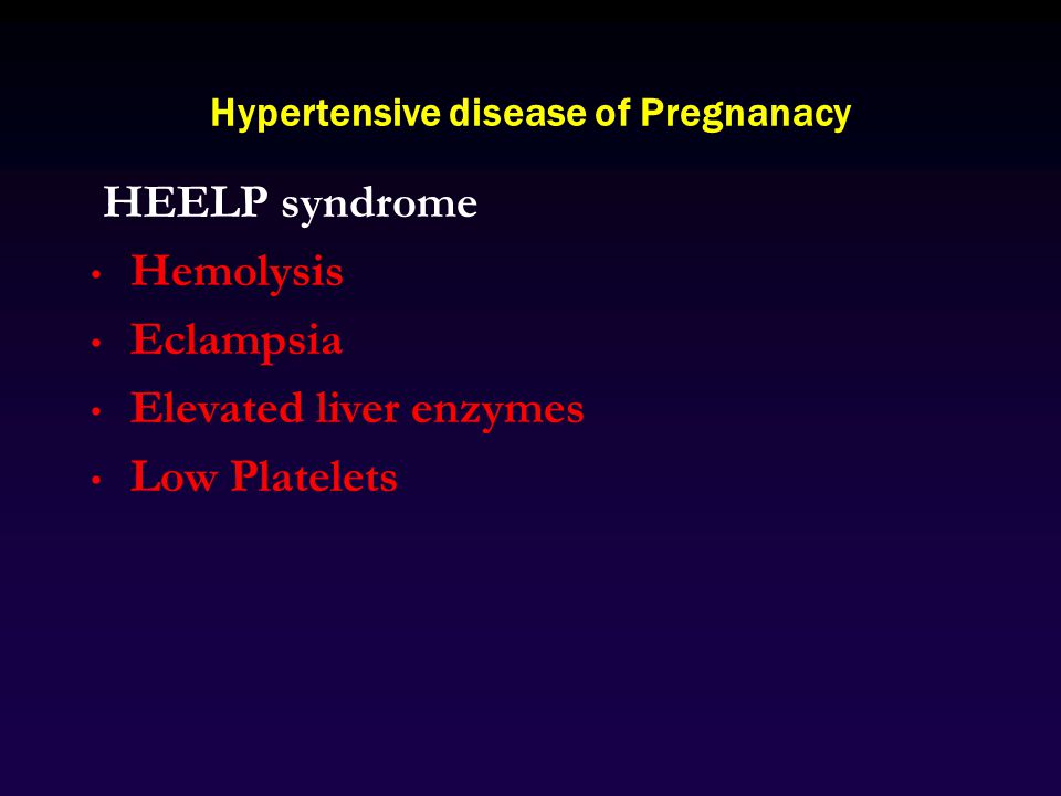 Hypertensive disease of Pregnanacy HEELP syndrome Hemolysis Eclampsia Elevated liver enzymes Low Platelets