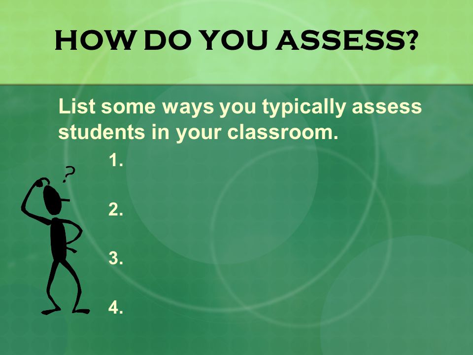 HOW DO YOU ASSESS List some ways you typically assess students in your classroom