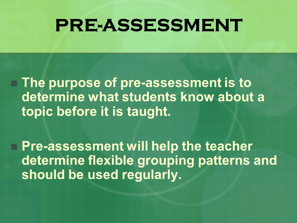 PRE-ASSESSMENT The purpose of pre-assessment is to determine what students know about a topic before it is taught.