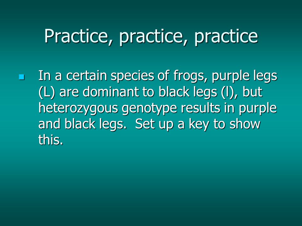 Practice, practice, practice In a certain species of frogs, purple legs (L) are dominant to black legs (l), but heterozygous genotype results in purple and black legs.