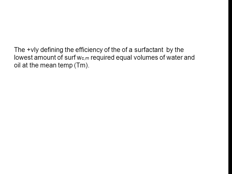 The +vly defining the efficiency of the of a surfactant by the lowest amount of surf w c,m required equal volumes of water and oil at the mean temp (Tm).