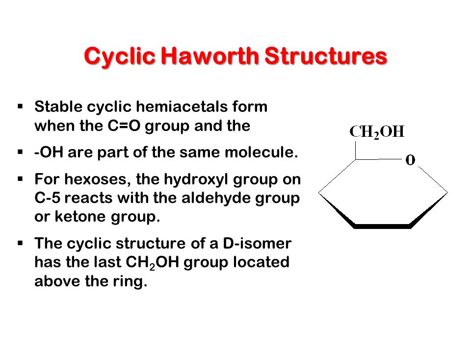 Haworth Structure for D-Glucose  The new –OH on C1 has two possibilites: down for  anomer, up for  anomer Isomers that differ only in their configuration about the new asymmetric carbon are called anomers, the carbonyl carbon is called anomeric carbon.