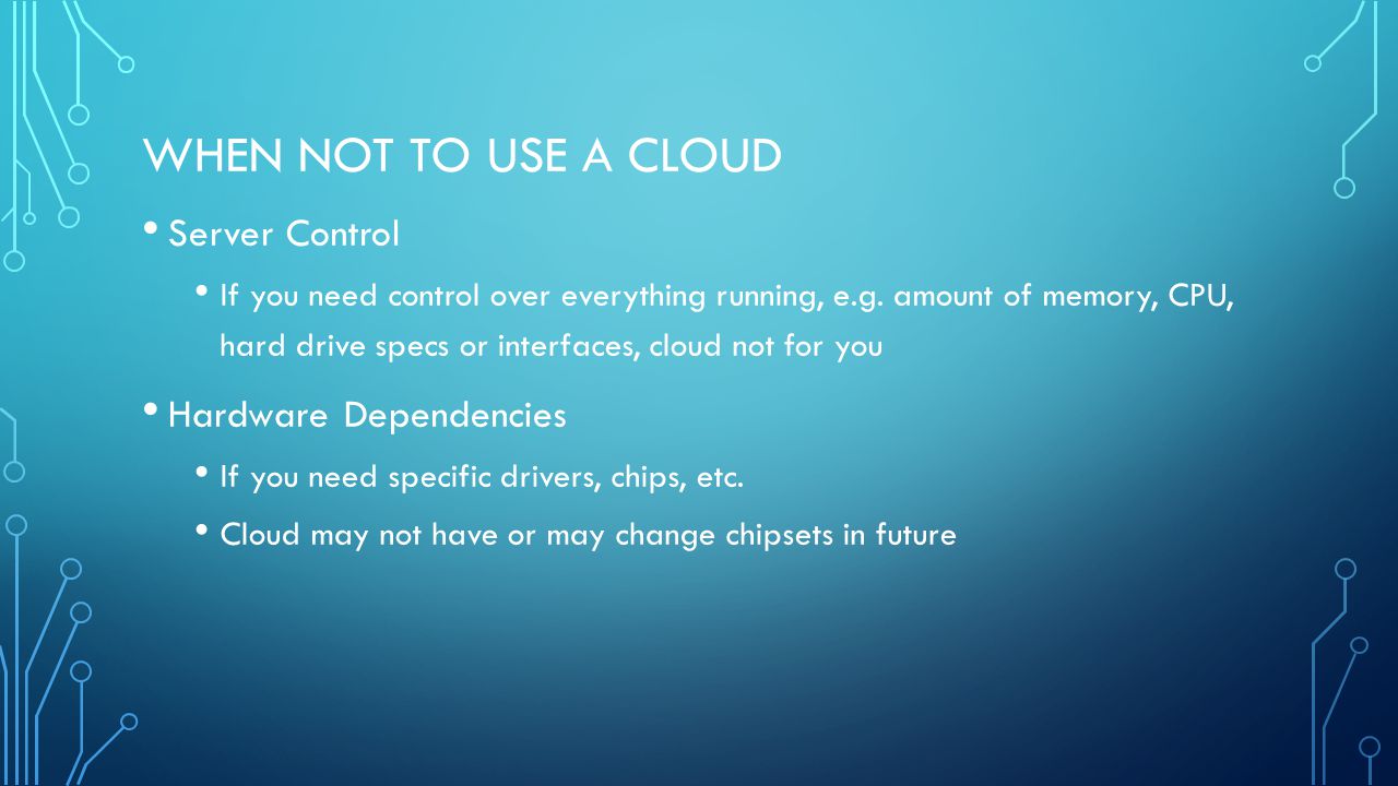 WHEN NOT TO USE A CLOUD Server Control If you need control over everything running, e.g.