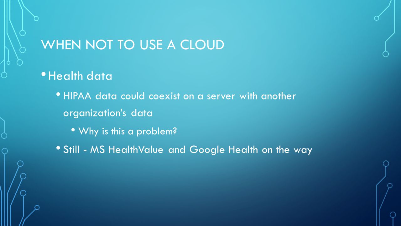 WHEN NOT TO USE A CLOUD Health data HIPAA data could coexist on a server with another organization’s data Why is this a problem.