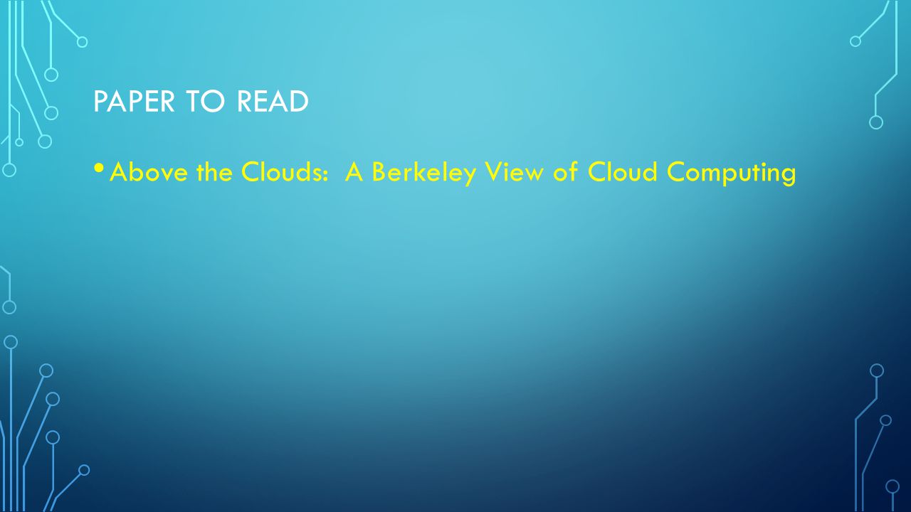 PAPER TO READ Above the Clouds: A Berkeley View of Cloud Computing
