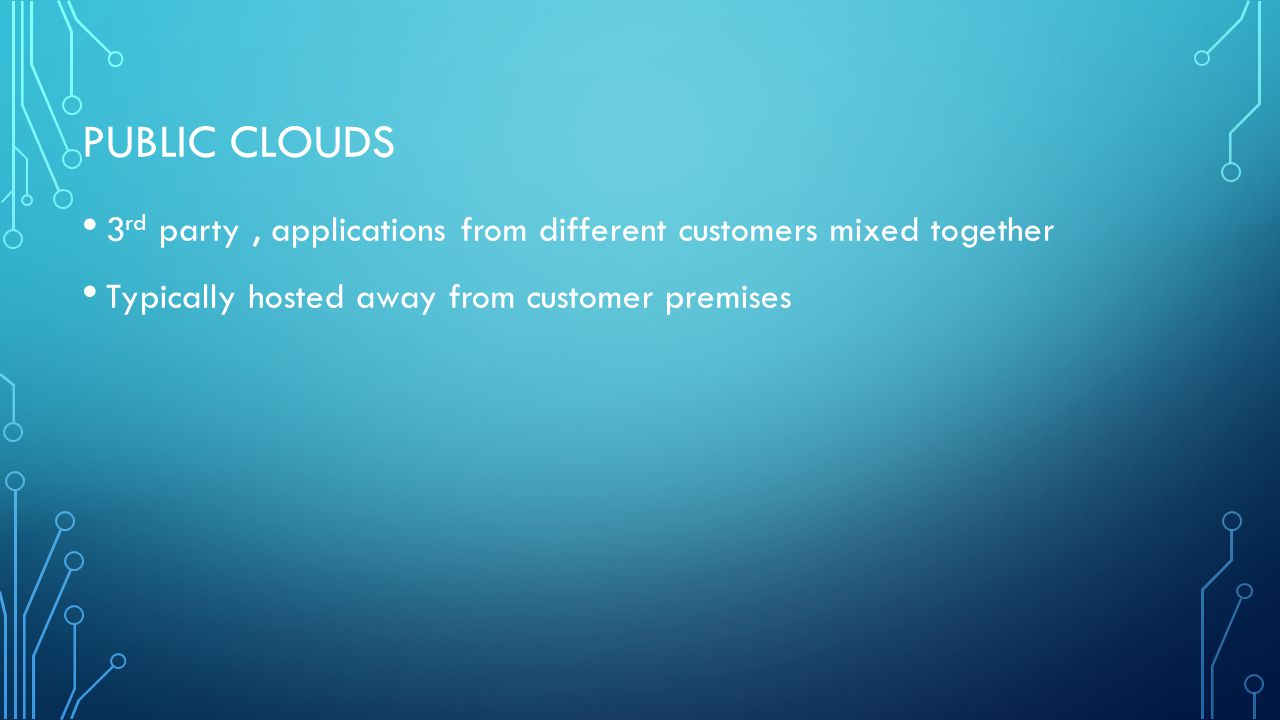 PUBLIC CLOUDS 3 rd party, applications from different customers mixed together Typically hosted away from customer premises