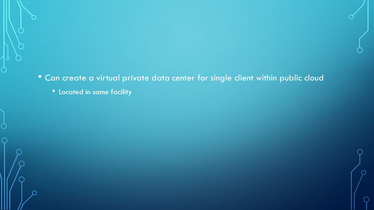 Can create a virtual private data center for single client within public cloud Located in same facility