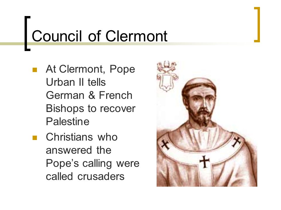 Council of Clermont At Clermont, Pope Urban II tells German & French Bishops to recover Palestine Christians who answered the Pope’s calling were called crusaders