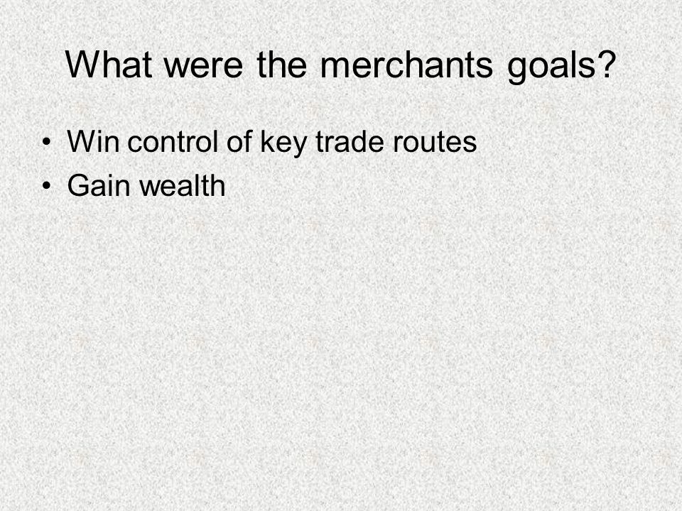 What were the merchants goals Win control of key trade routes Gain wealth