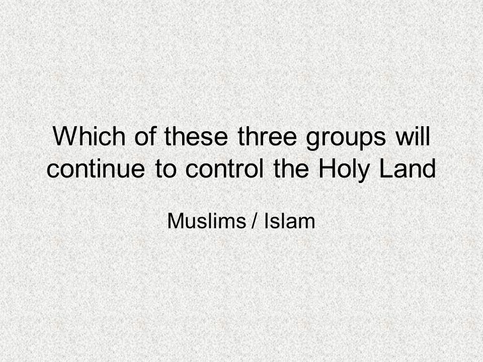 Which of these three groups will continue to control the Holy Land Muslims / Islam