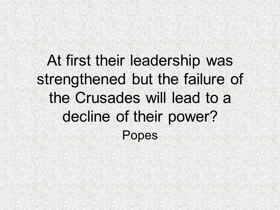 At first their leadership was strengthened but the failure of the Crusades will lead to a decline of their power.
