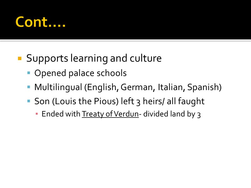  Supports learning and culture  Opened palace schools  Multilingual (English, German, Italian, Spanish)  Son (Louis the Pious) left 3 heirs/ all faught ▪ Ended with Treaty of Verdun- divided land by 3