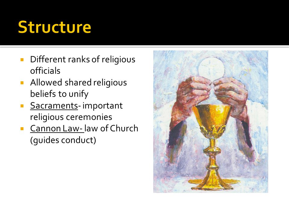  Different ranks of religious officials  Allowed shared religious beliefs to unify  Sacraments- important religious ceremonies  Cannon Law- law of Church (guides conduct)