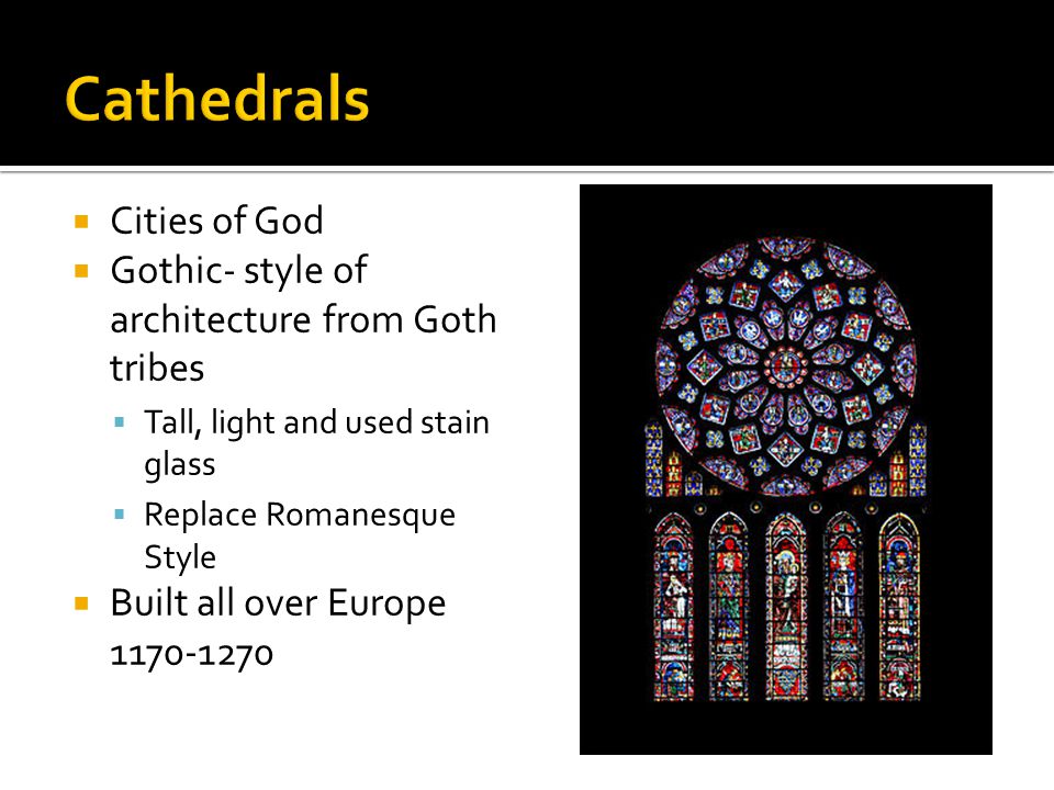  Cities of God  Gothic- style of architecture from Goth tribes  Tall, light and used stain glass  Replace Romanesque Style  Built all over Europe