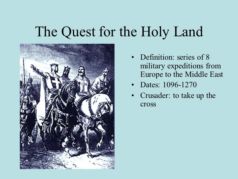 The Quest for the Holy Land Definition: series of 8 military expeditions from Europe to the Middle East Dates: Crusader: to take up the cross