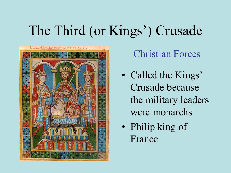The Third (or Kings’) Crusade Called the Kings’ Crusade because the military leaders were monarchs Philip king of France Christian Forces