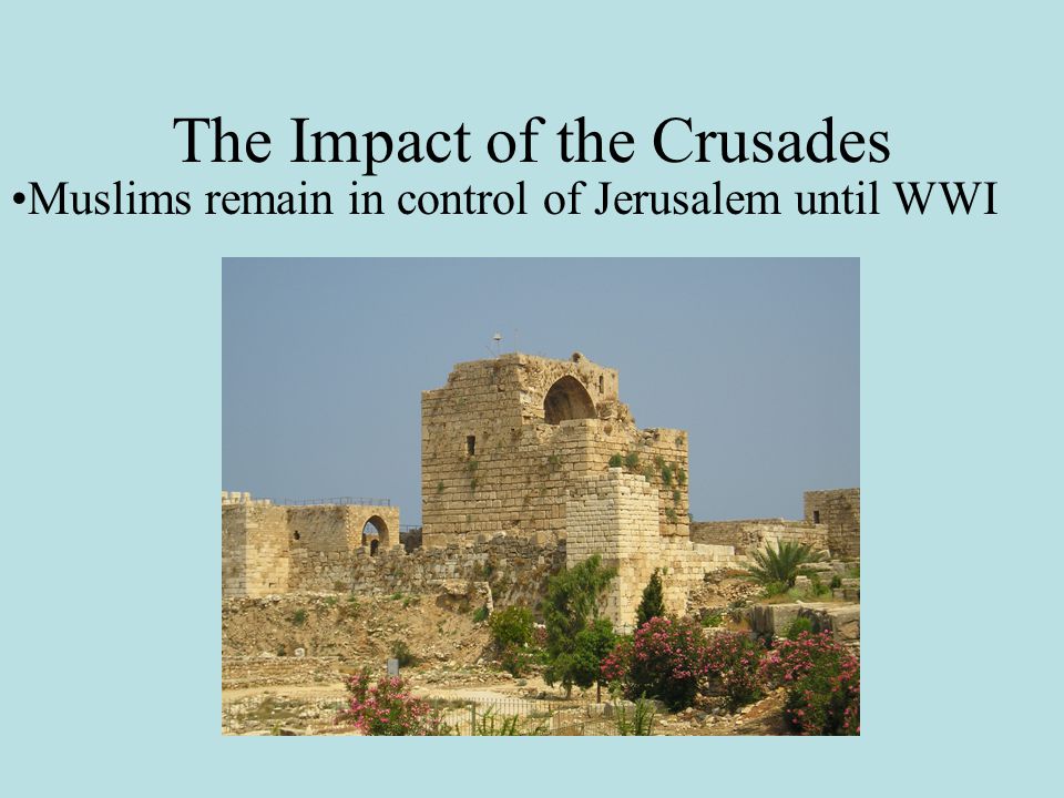 The Impact of the Crusades Muslims remain in control of Jerusalem until WWI