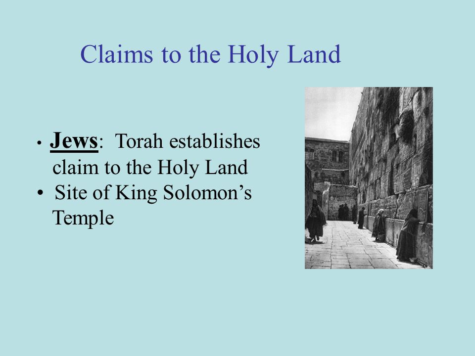 Jews : Torah establishes claim to the Holy Land Site of King Solomon’s Temple Claims to the Holy Land