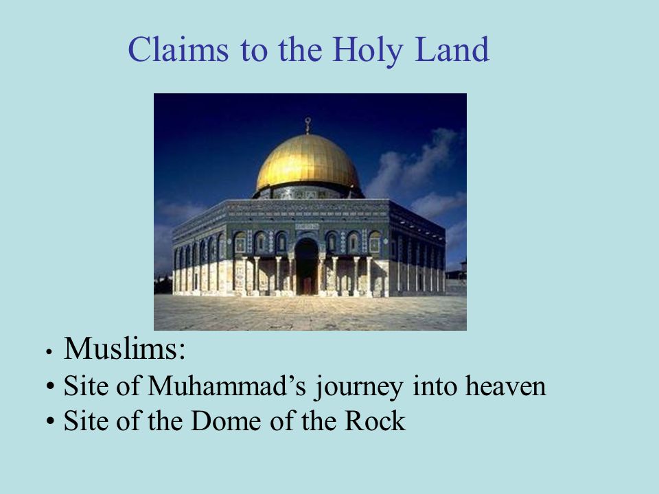 Muslims: Site of Muhammad’s journey into heaven Site of the Dome of the Rock Claims to the Holy Land