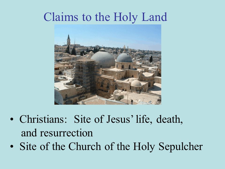 Christians: Site of Jesus’ life, death, and resurrection Site of the Church of the Holy Sepulcher Claims to the Holy Land