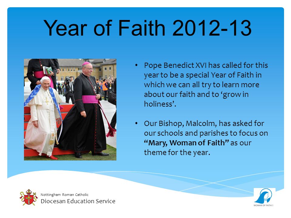 Nottingham Roman Catholic Diocesan Education Service Year of Faith Pope Benedict XVI has called for this year to be a special Year of Faith in which we can all try to learn more about our faith and to ‘grow in holiness’.