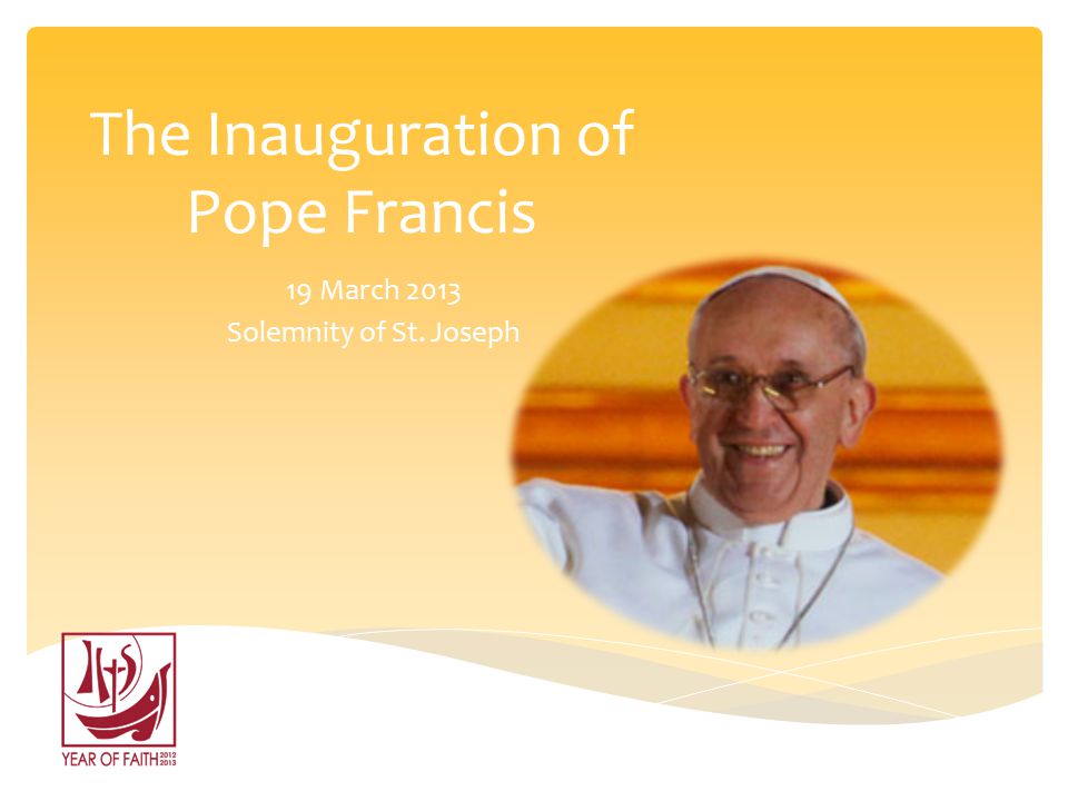 The Inauguration of Pope Francis 19 March 2013 Solemnity of St. Joseph