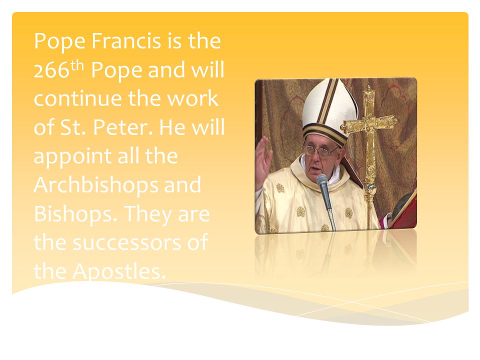 Pope Francis is the 266 th Pope and will continue the work of St.