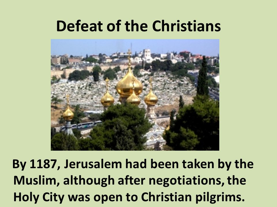 Defeat of the Christians By 1187, Jerusalem had been taken by the Muslim, although after negotiations, the Holy City was open to Christian pilgrims.