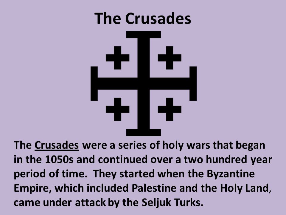The Crusades The Crusades were a series of holy wars that began in the 1050s and continued over a two hundred year period of time.