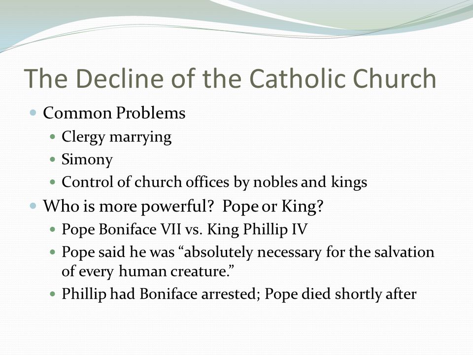 The Decline of the Catholic Church Common Problems Clergy marrying Simony Control of church offices by nobles and kings Who is more powerful.