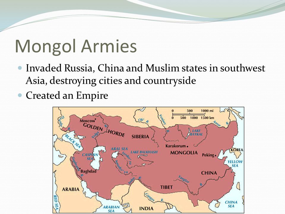 Mongol Armies Invaded Russia, China and Muslim states in southwest Asia, destroying cities and countryside Created an Empire