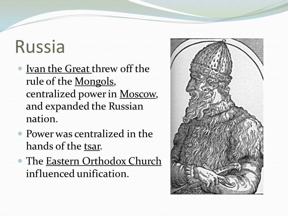 Russia Ivan the Great threw off the rule of the Mongols, centralized power in Moscow, and expanded the Russian nation.