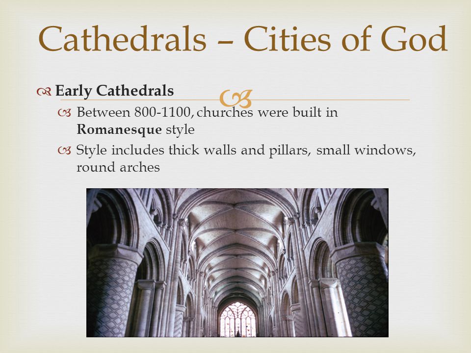   Early Cathedrals  Between , churches were built in Romanesque style  Style includes thick walls and pillars, small windows, round arches Cathedrals – Cities of God