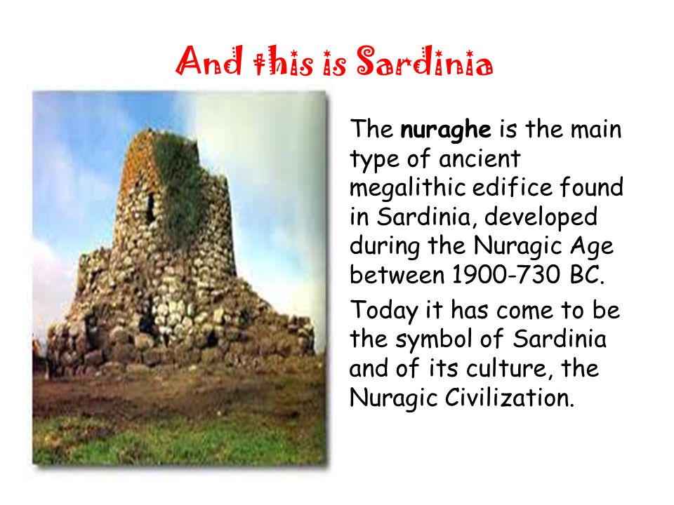 And this is Sardinia The nuraghe is the main type of ancient megalithic edifice found in Sardinia, developed during the Nuragic Age between BC.