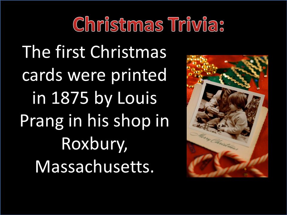 The first Christmas cards were printed in 1875 by Louis Prang in his shop in Roxbury, Massachusetts.